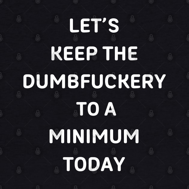 Let's Keep The Dumbfuckery To a Minimum Today by starryskin